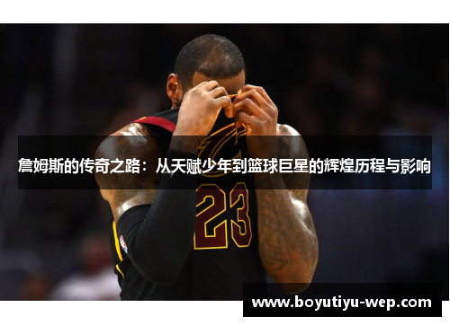 詹姆斯的传奇之路：从天赋少年到篮球巨星的辉煌历程与影响