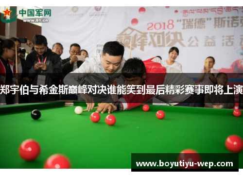 郑宇伯与希金斯巅峰对决谁能笑到最后精彩赛事即将上演
