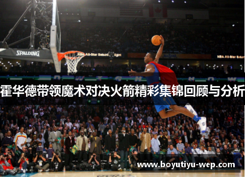 霍华德带领魔术对决火箭精彩集锦回顾与分析
