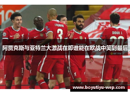 阿贾克斯与亚特兰大激战在即谁能在欧战中笑到最后